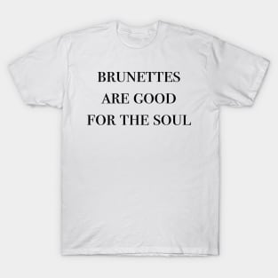 brunettes are good for the soul T-Shirt